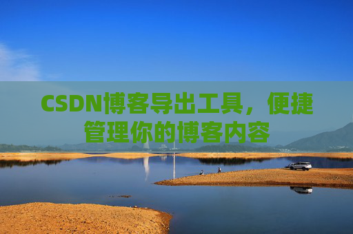 CSDN博客导出工具,便捷管理你的博客内容