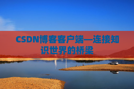CSDN博客客户端—连接知识世界的桥梁